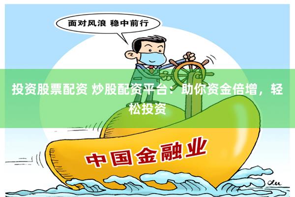 投资股票配资 炒股配资平台：助你资金倍增，轻松投资