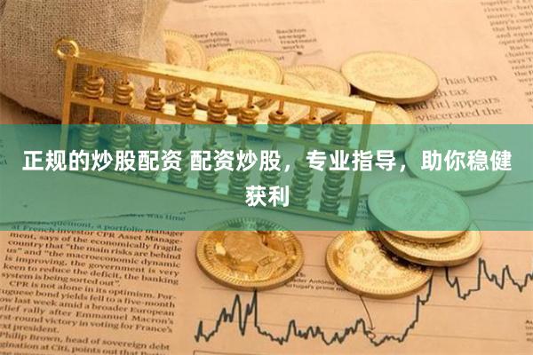 正规的炒股配资 配资炒股，专业指导，助你稳健获利