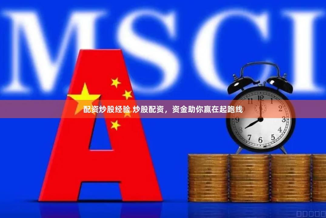 配资炒股经验 炒股配资，资金助你赢在起跑线