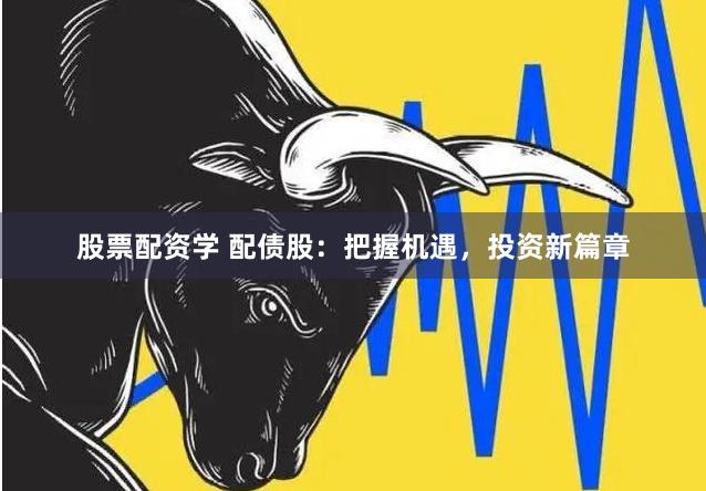 股票配资学 配债股：把握机遇，投资新篇章
