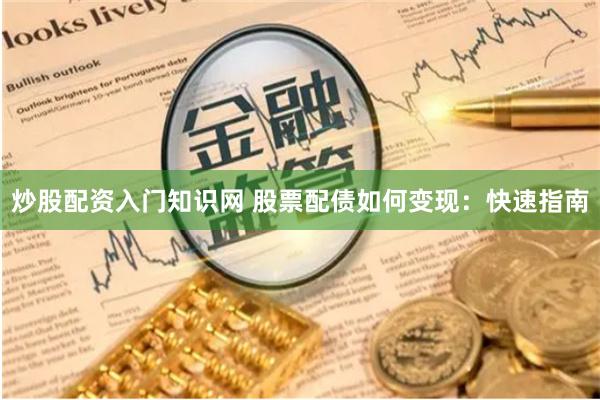 炒股配资入门知识网 股票配债如何变现：快速指南