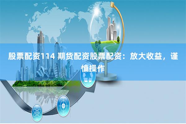 股票配资114 期货配资股票配资：放大收益，谨慎操作