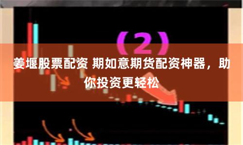姜堰股票配资 期如意期货配资神器，助你投资更轻松