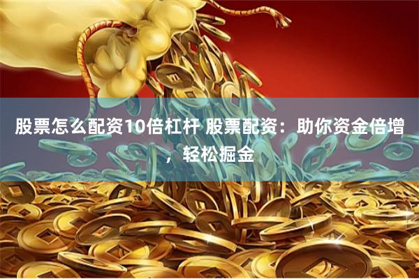 股票怎么配资10倍杠杆 股票配资：助你资金倍增，轻松掘金