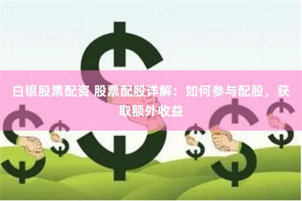 白银股票配资 股票配股详解：如何参与配股，获取额外收益