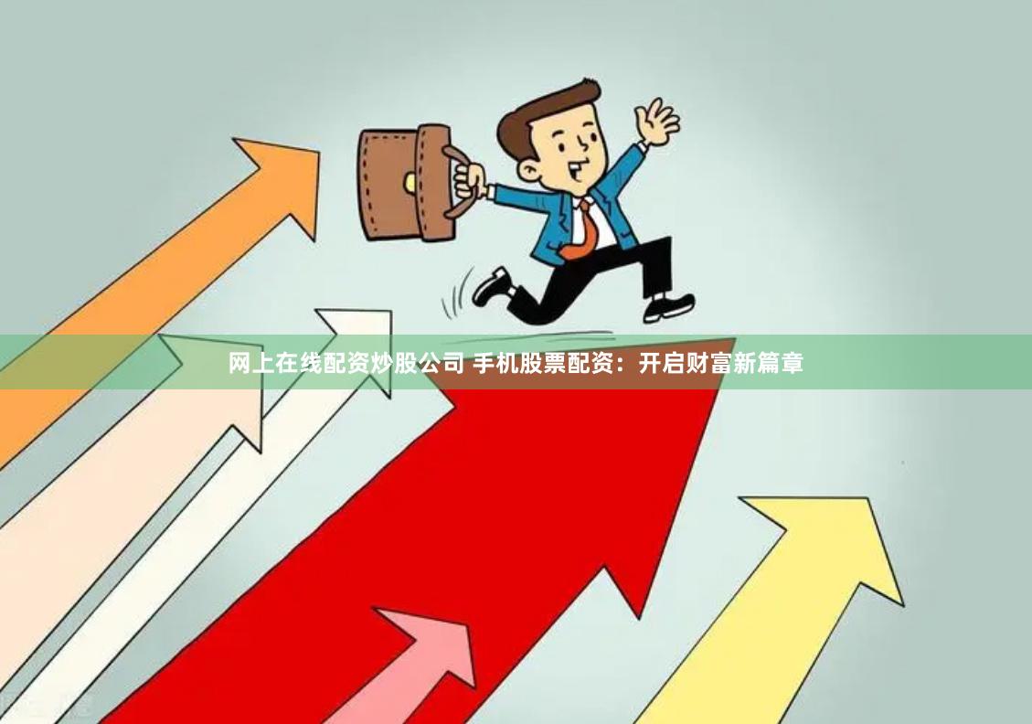 网上在线配资炒股公司 手机股票配资：开启财富新篇章