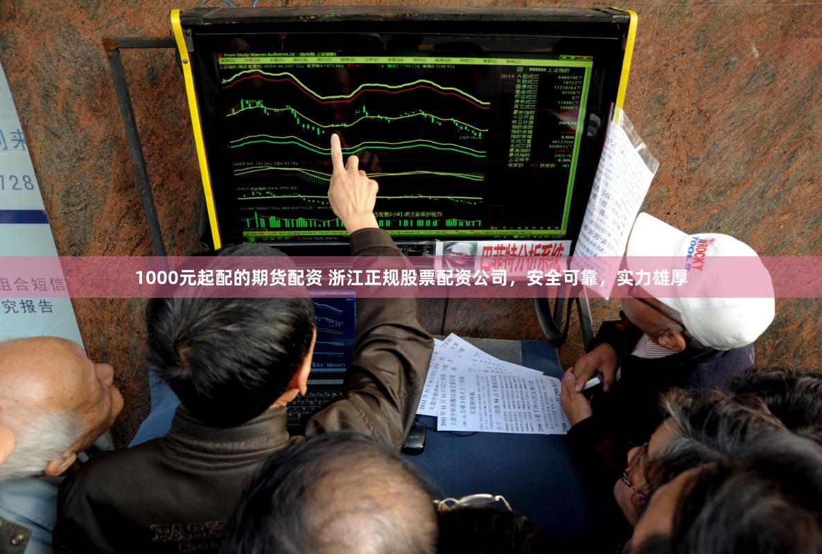 1000元起配的期货配资 浙江正规股票配资公司，安全可靠，实力雄厚
