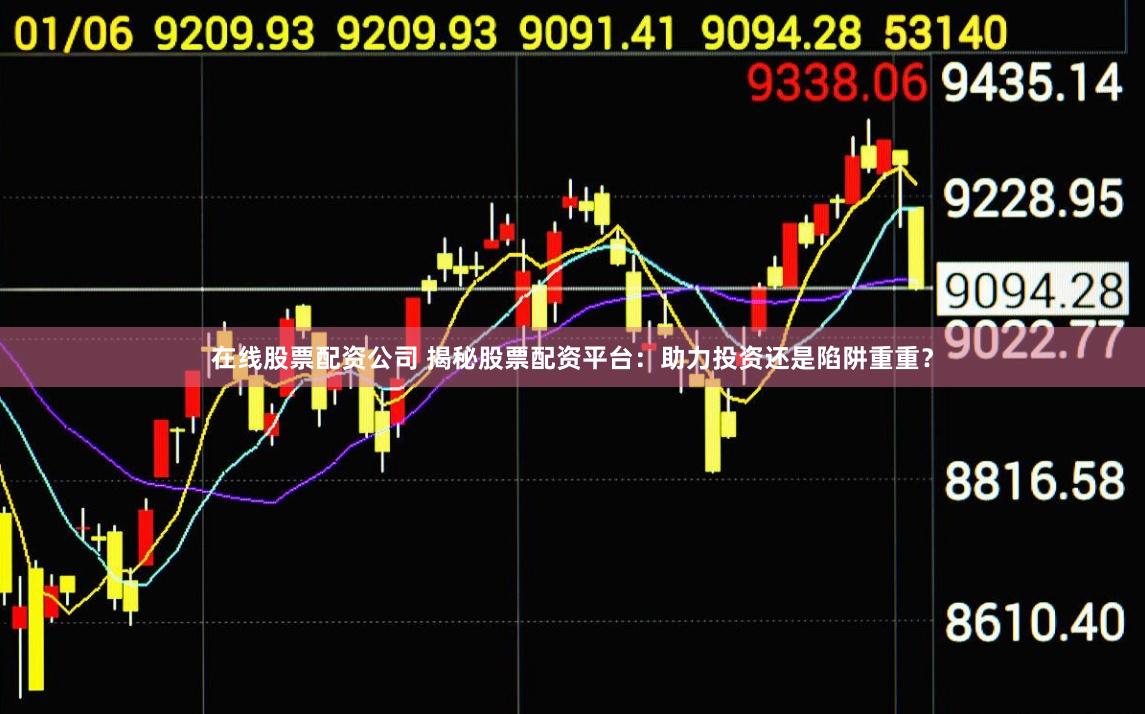 在线股票配资公司 揭秘股票配资平台：助力投资还是陷阱重重？