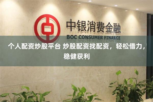 个人配资炒股平台 炒股配资找配资，轻松借力，稳健获利