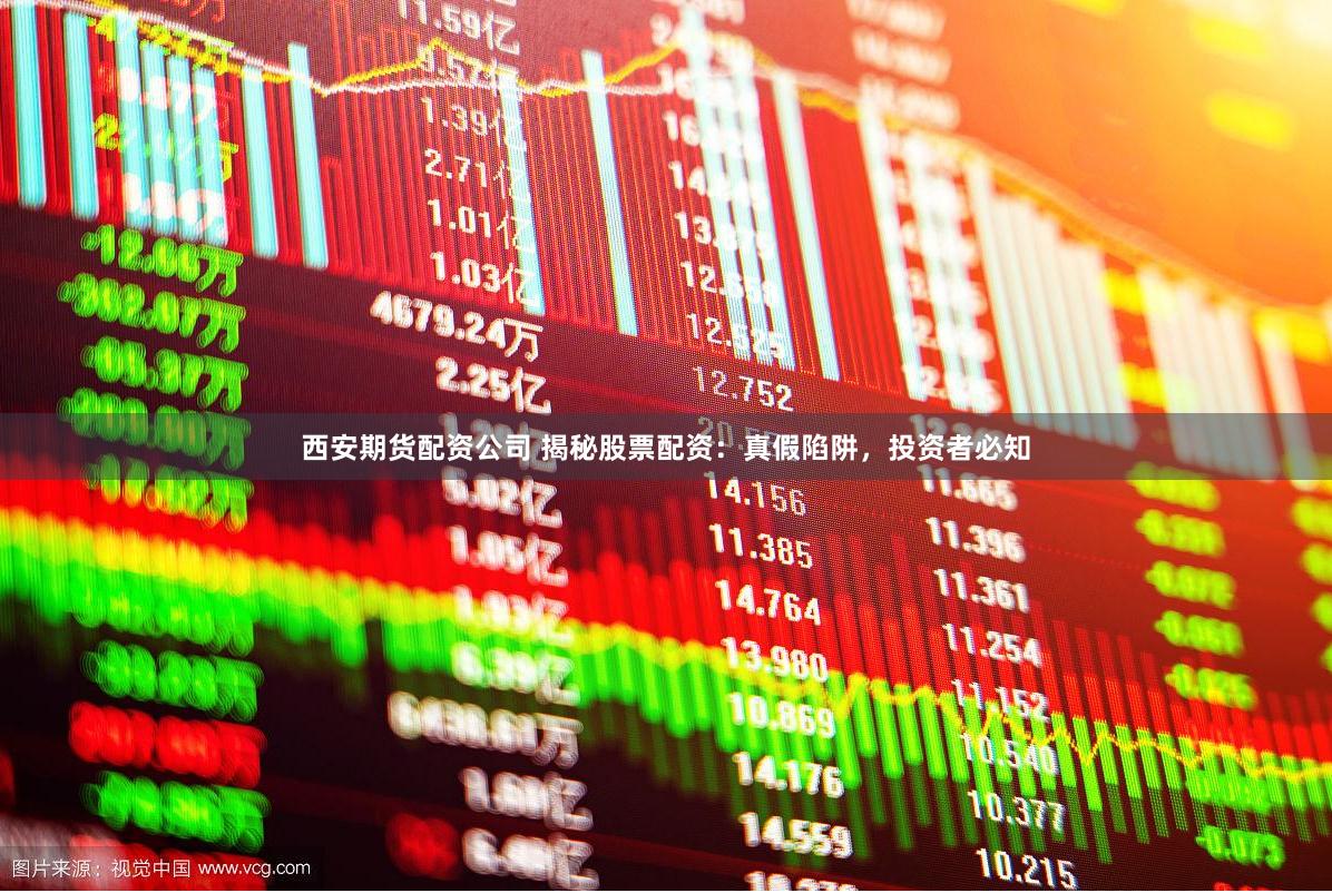 西安期货配资公司 揭秘股票配资：真假陷阱，投资者必知