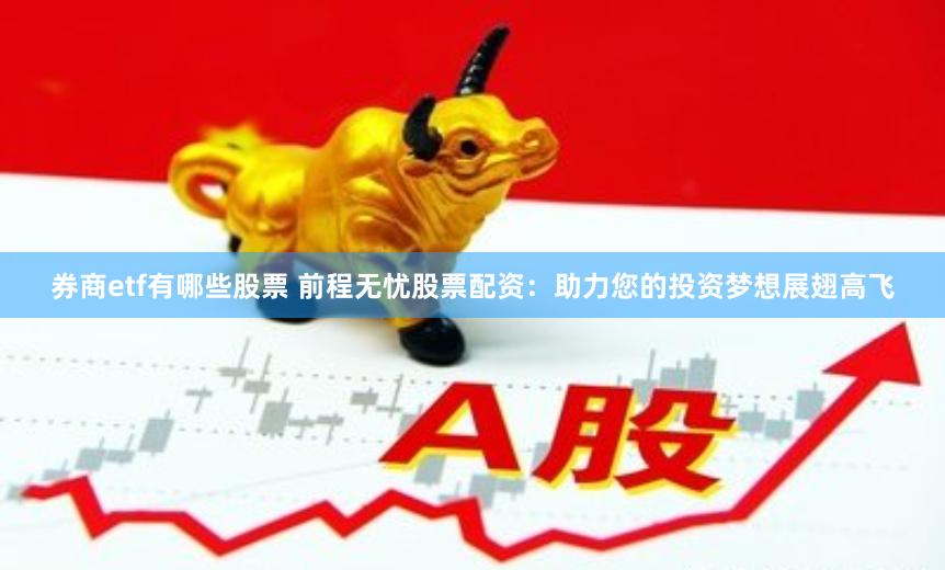 券商etf有哪些股票 前程无忧股票配资：助力您的投资梦想展翅高飞