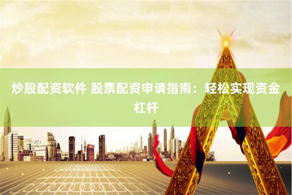 炒股配资软件 股票配资申请指南：轻松实现资金杠杆