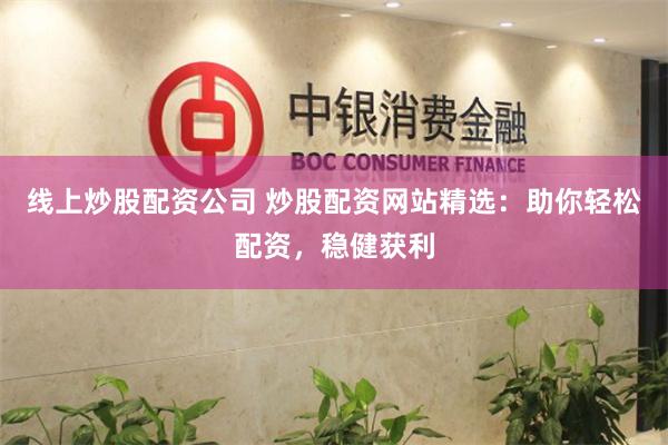 线上炒股配资公司 炒股配资网站精选：助你轻松配资，稳健获利