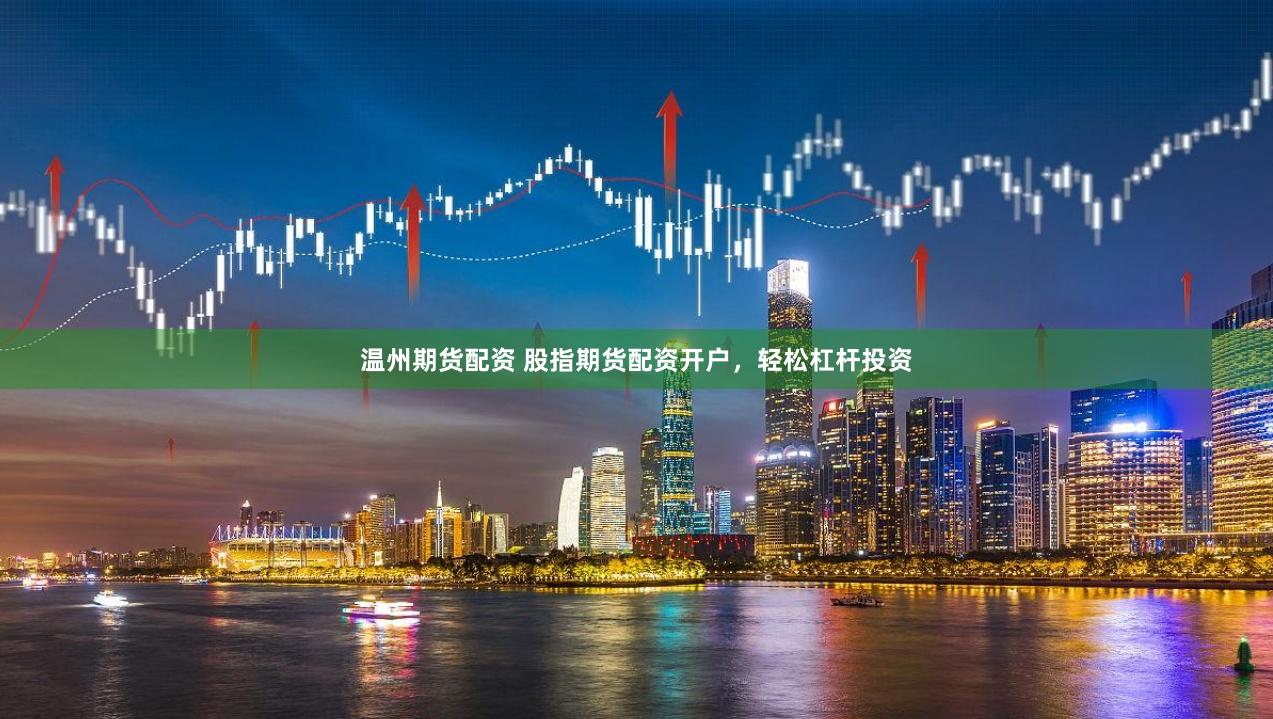 温州期货配资 股指期货配资开户，轻松杠杆投资