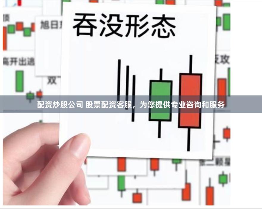 配资炒股公司 股票配资客服，为您提供专业咨询和服务