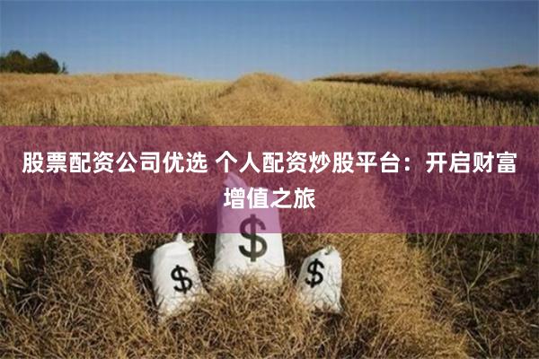 股票配资公司优选 个人配资炒股平台：开启财富增值之旅
