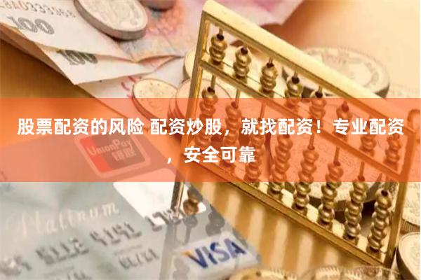 股票配资的风险 配资炒股，就找配资！专业配资，安全可靠