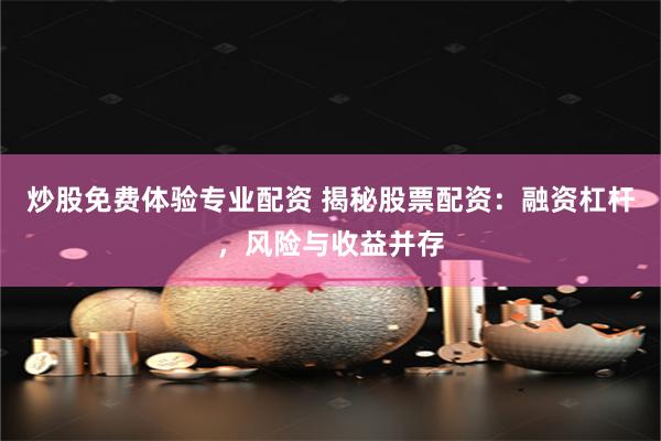 炒股免费体验专业配资 揭秘股票配资：融资杠杆，风险与收益并存