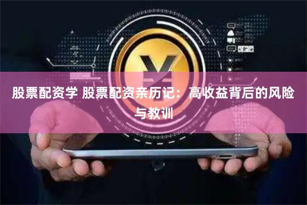 股票配资学 股票配资亲历记：高收益背后的风险与教训