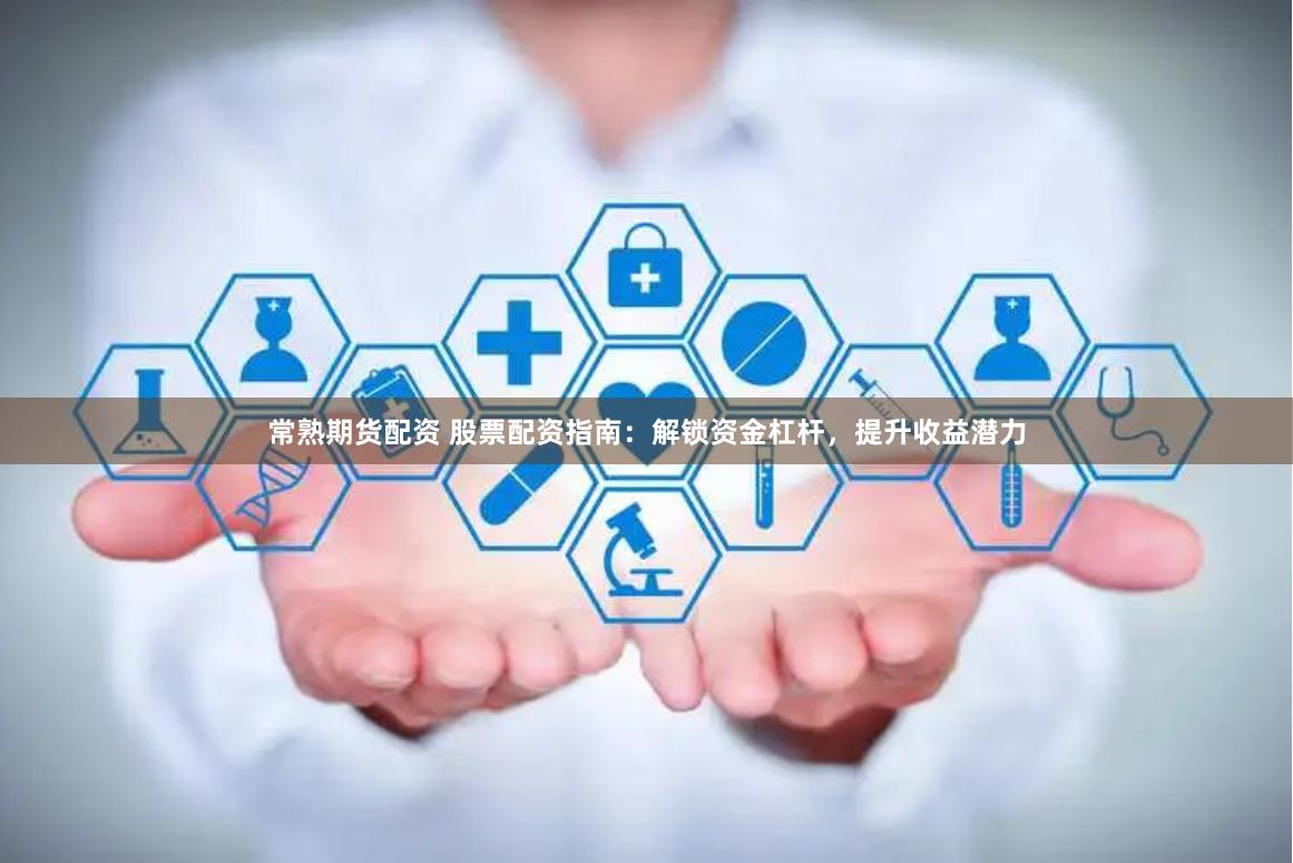常熟期货配资 股票配资指南：解锁资金杠杆，提升收益潜力