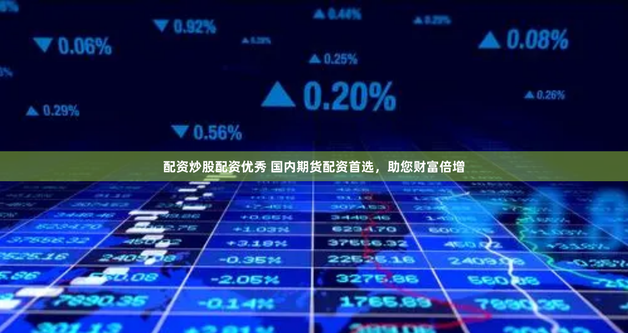 配资炒股配资优秀 国内期货配资首选，助您财富倍增