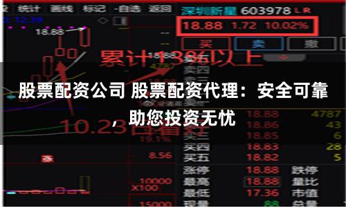 股票配资公司 股票配资代理:安全可靠,助您投资无忧