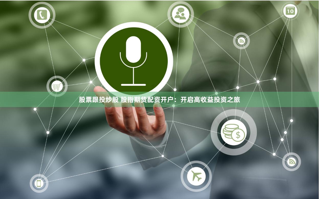 股票跟投炒股 股指期货配资开户:开启高收益投资之旅