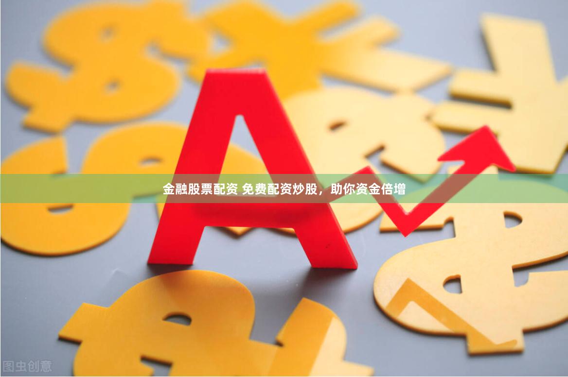 金融股票配资 免费配资炒股，助你资金倍增