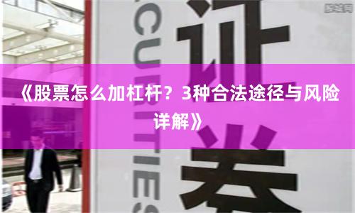 《股票怎么加杠杆？3种合法途径与风险详解》