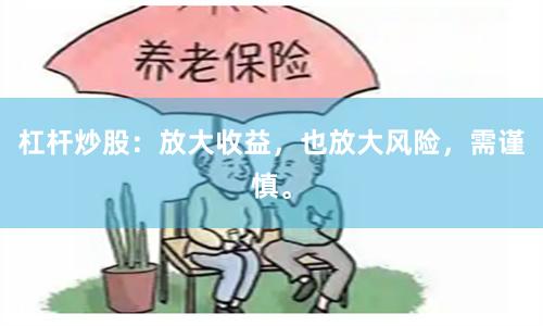 杠杆炒股：放大收益，也放大风险，需谨慎。